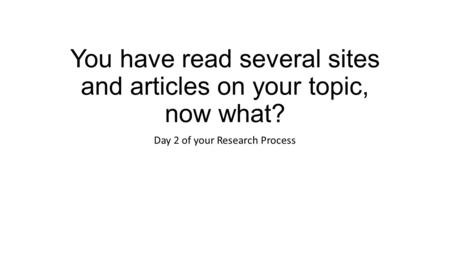 You have read several sites and articles on your topic, now what? Day 2 of your Research Process.