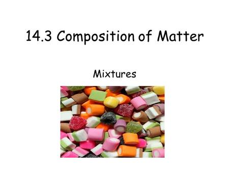 14.3 Composition of Matter Mixtures. Essential Question What Properties Do Solutions Have? Main Idea Mixtures are made up of two or more pure substances.