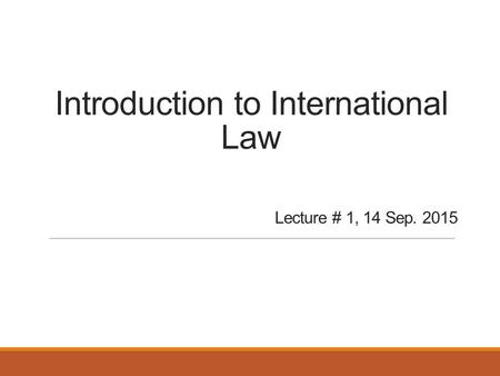 Introduction to International Law Lecture # 1, 14 Sep. 2015.