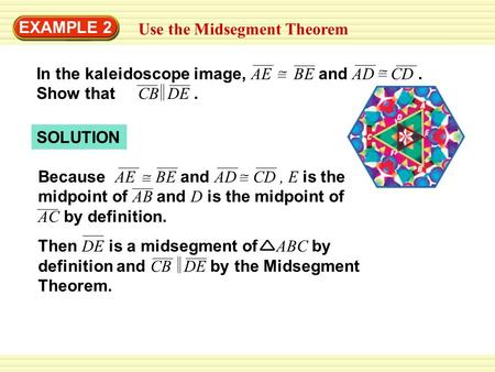 EXAMPLE 2 Use the Midsegment Theorem In the kaleidoscope image, AE BE and AD CD. Show that CB DE. SOLUTION Because AE BE and AD CD, E is the midpoint of.