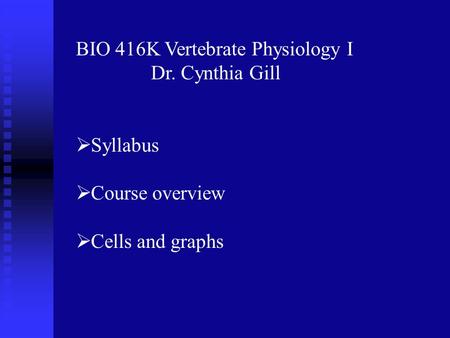 BIO 416K Vertebrate Physiology I Dr. Cynthia Gill  Syllabus  Course overview  Cells and graphs.