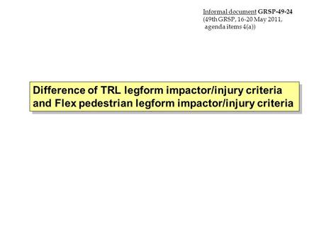 Difference of TRL legform impactor/injury criteria and Flex pedestrian legform impactor/injury criteria 16 May 2011 Japan Informal document GRSP-49-24.