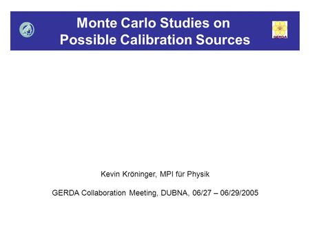 Monte Carlo Studies on Possible Calibration Sources Kevin Kröninger, MPI für Physik GERDA Collaboration Meeting, DUBNA, 06/27 – 06/29/2005.