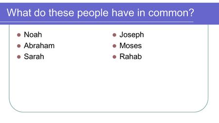 What do these people have in common? Noah Abraham Sarah Joseph Moses Rahab.