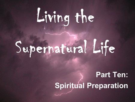 Living the Supernatural Life Part Ten: Spiritual Preparation.