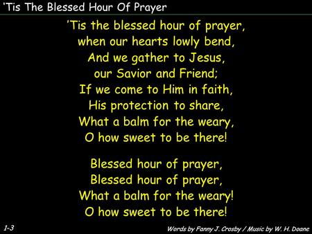 ’Tis the blessed hour of prayer, when our hearts lowly bend, And we gather to Jesus, our Savior and Friend; If we come to Him in faith, His protection.