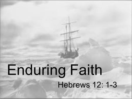 Hebrews 12: 1-3 Enduring Faith. “Therefore, since we have so great a cloud of witnesses surrounding us, let us also lay aside every encumbrance and the.