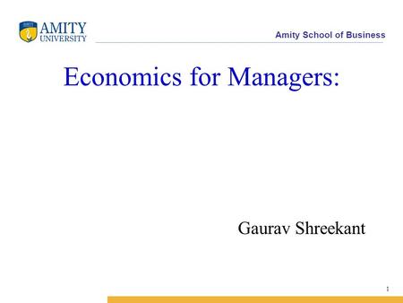 Amity School of Business Economics for Managers: Gaurav Shreekant 1.