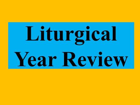 Liturgical Year Review. Bell Work List the Liturgical year – Hint there are 7 parts.