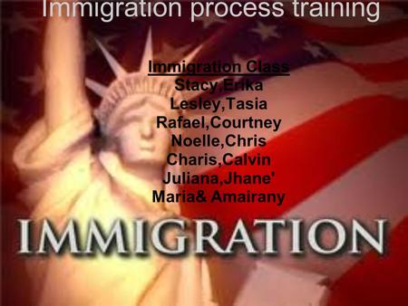 Immigration process training Immigration Class Stacy,Erika Lesley,Tasia Rafael,Courtney Noelle,Chris Charis,Calvin Juliana,Jhane' Maria& Amairany.