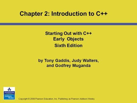 Copyright © 2008 Pearson Education, Inc. Publishing as Pearson Addison-Wesley Chapter 2: Introduction to C++ Starting Out with C++ Early Objects Sixth.