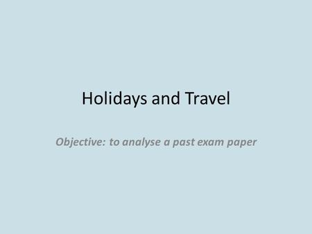 Holidays and Travel Objective: to analyse a past exam paper.