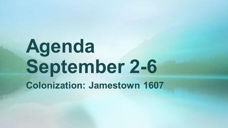 Agenda September 2-6 Colonization: Jamestown 1607.