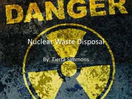 Nuclear Waste Disposal By: Tierra Simmons. Nuclear Waste Disposal Controversy Nuclear energy provides enough efficient sources of energy than all fossil.