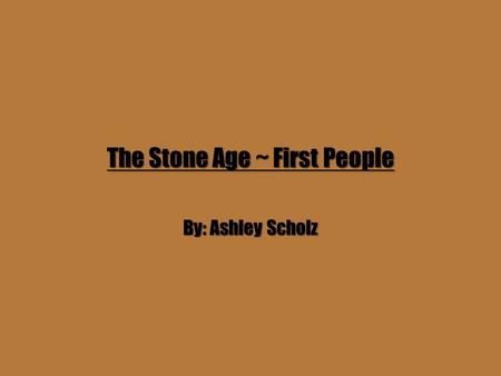 The Stone Age ~ First People By: Ashley Scholz. The Homo Habilis Group The Homo Habilis Group roamed Africa about 2.5 million years ago. Their brains.