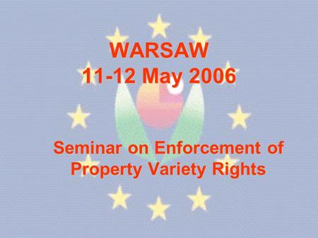 WARSAW 11-12 May 2006 Seminar on Enforcement of Property Variety Rights.