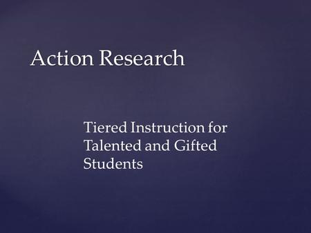 Action Research Tiered Instruction for Talented and Gifted Students.