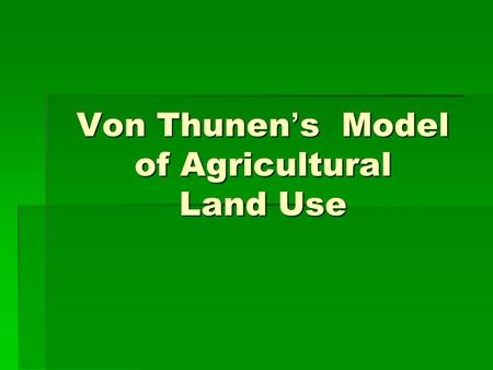 Von Thunen ’ s Model of Agricultural Land Use. Von Thunen Model:  The first location theory  A concentric model.