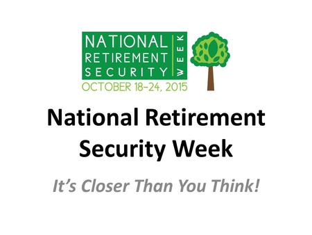 National Retirement Security Week It’s Closer Than You Think!