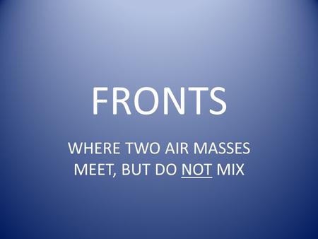 FRONTS WHERE TWO AIR MASSES MEET, BUT DO NOT MIX.
