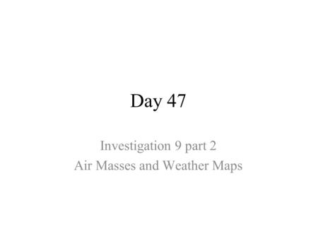 Day 47 Investigation 9 part 2 Air Masses and Weather Maps.