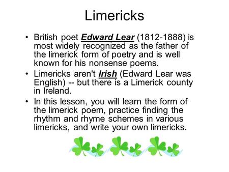 Limericks British poet Edward Lear (1812-1888) is most widely recognized as the father of the limerick form of poetry and is well known for his nonsense.