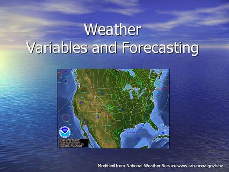 Weather Variables and Forecasting Modified from National Weather Service www.srh.noaa.gov/shv.