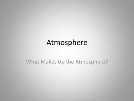 Atmosphere What Makes Up the Atmosphere?. Earth’s Atmosphere Different from other planets – A mix of nitrogen and oxygen gases Gradually developed over.
