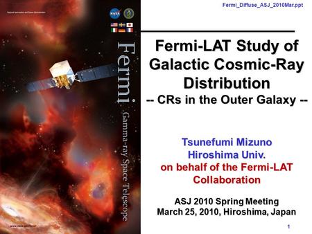Tsunefumi Mizuno 1 Fermi_Diffuse_ASJ_2010Mar.ppt Fermi-LAT Study of Galactic Cosmic-Ray Distribution -- CRs in the Outer Galaxy -- Tsunefumi Mizuno Hiroshima.