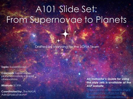 A101 Slide Set: From Supernovae to Planets Drafted by Manning for the SOFIA Team 0 Topic: Supernovase. Concepts: Supernovae, planet formation, infrared.