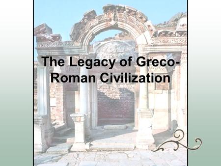 The Legacy of Greco- Roman Civilization Rome became a legacy  Art  Architecture  Language  Literature  Engineering  Law.