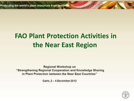 FAO Plant Protection Activities in the Near East Region Regional Workshop on “Strengthening Regional Cooperation and Knowledge Sharing in Plant Protection.
