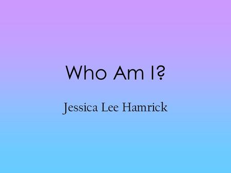 Who Am I? Jessica Lee Hamrick.