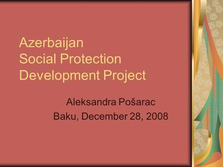 Azerbaijan Social Protection Development Project Aleksandra Pošarac Baku, December 28, 2008.
