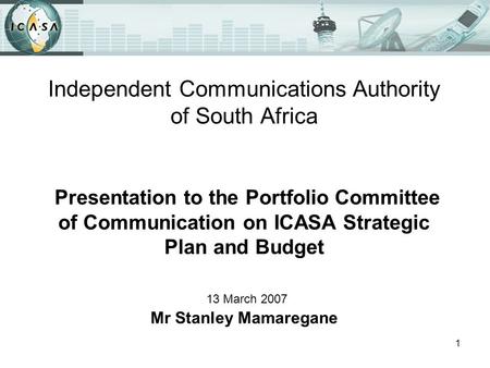 1 Independent Communications Authority of South Africa Presentation to the Portfolio Committee of Communication on ICASA Strategic Plan and Budget 13 March.