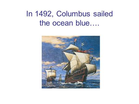 In 1492, Columbus sailed the ocean blue….
