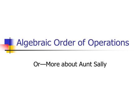 Algebraic Order of Operations Or—More about Aunt Sally.