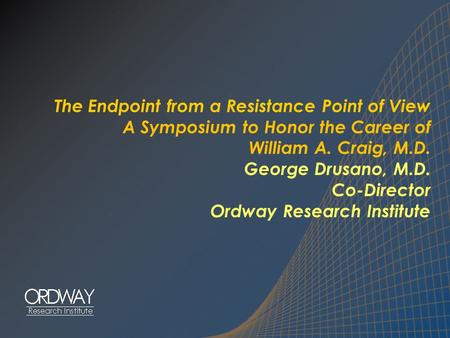The Endpoint from a Resistance Point of View A Symposium to Honor the Career of William A. Craig, M.D. George Drusano, M.D. Co-Director Ordway Research.