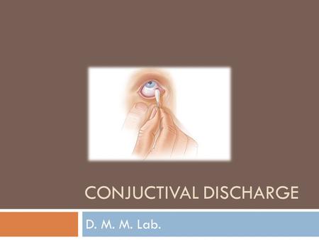 CONJUCTIVAL DISCHARGE D. M. M. Lab.. Conjunctival Discharge Aim of the test An etiological diagnosis of bacterial conjunctivitis by aerobic cultivation.