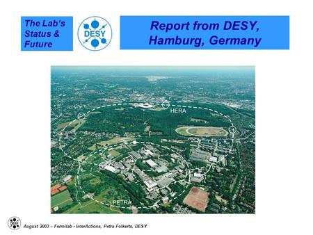 The Lab‘s Status & Future August 2003 – Fermilab - InterActions, Petra Folkerts, DESY Report from DESY, Hamburg, Germany.