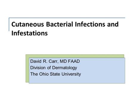 Cutaneous Bacterial Infections and Infestations David R. Carr, MD FAAD Division of Dermatology The Ohio State University.