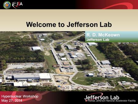 Welcome to Jefferson Lab R. D. McKeown Jefferson Lab Hypernuclear Workshop May 27, 2014.