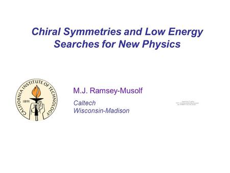 Chiral Symmetries and Low Energy Searches for New Physics M.J. Ramsey-Musolf Caltech Wisconsin-Madison.
