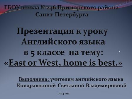 .. East or West, home is best. 1.There is welcome home. 2.The wider we roam the home is best. 3.East or West, no place like home..