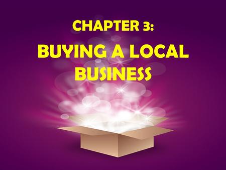 CHAPTER 3: BUYING A LOCAL BUSINESS. OBJECTIVES: To find the factors you need to consider when purchasing a local business. To get a better idea of what.
