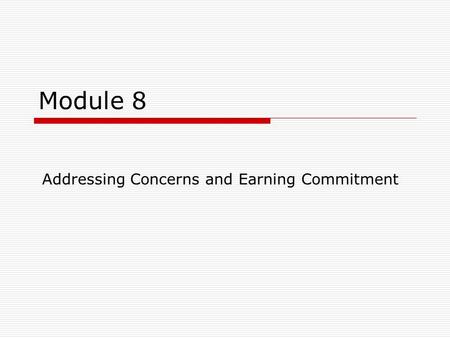 Module 8 Addressing Concerns and Earning Commitment.