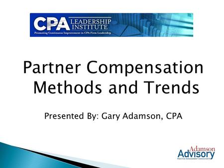 Partner Compensation Methods and Trends Presented By: Gary Adamson, CPA.