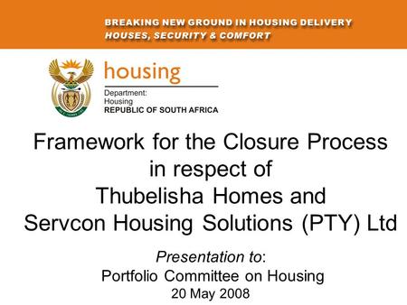 Framework for the Closure Process in respect of Thubelisha Homes and Servcon Housing Solutions (PTY) Ltd Presentation to: Portfolio Committee on Housing.