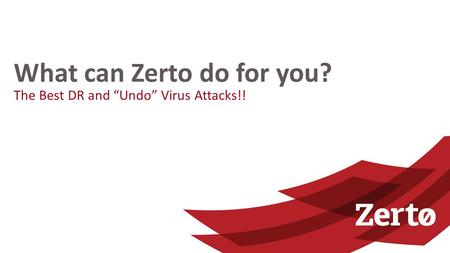 The Best DR and “Undo” Virus Attacks!! What can Zerto do for you?