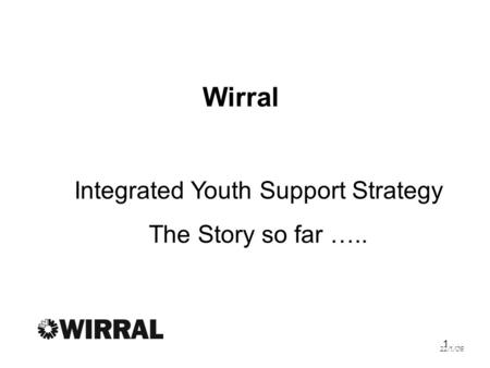 1 Wirral Integrated Youth Support Strategy The Story so far ….. 22/1/08.